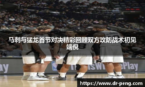 马刺与猛龙首节对决精彩回顾双方攻防战术初见端倪