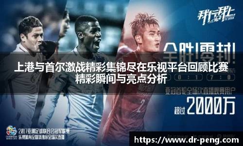 上港与首尔激战精彩集锦尽在乐视平台回顾比赛精彩瞬间与亮点分析